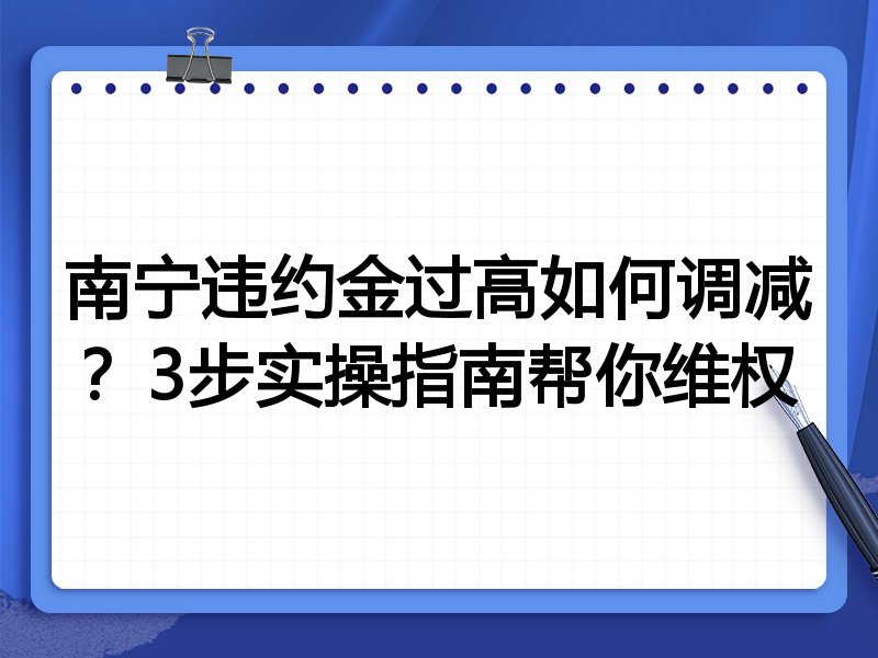 南宁违约金过高如何调减?3步实操指南帮你维权