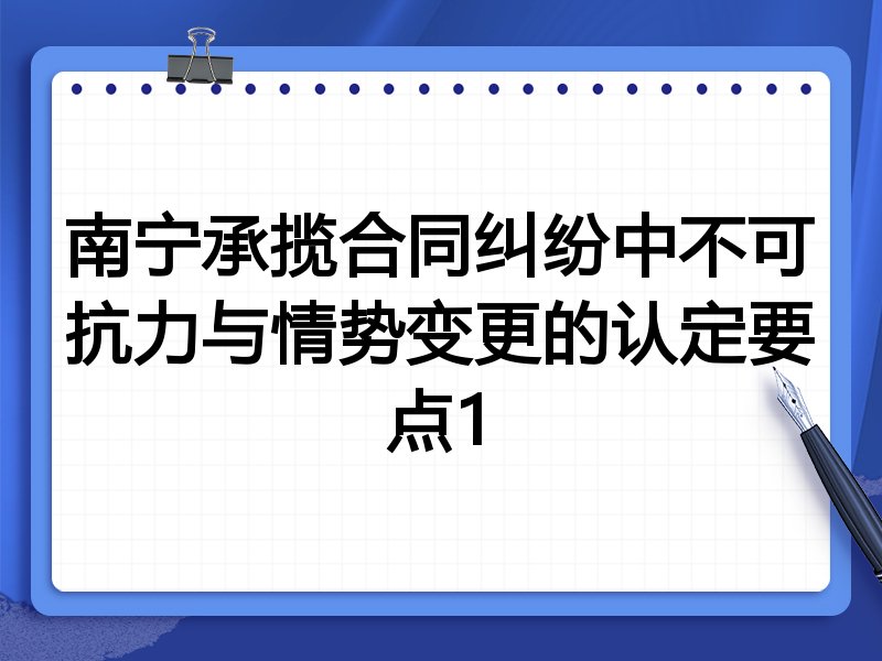 南宁承揽合同纠纷中不可抗力与情势变更的认定要点1