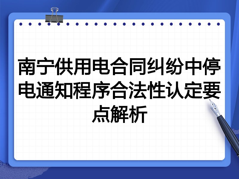南宁供用电合同纠纷中停电通知程序合法性认定要点解析