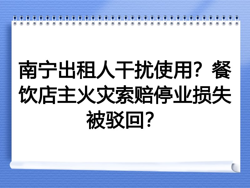 南宁出租人干扰使用?餐饮店主火灾索赔停业损失被驳回?