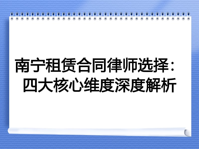 南宁租赁合同律师选择：四大核心维度深度解析