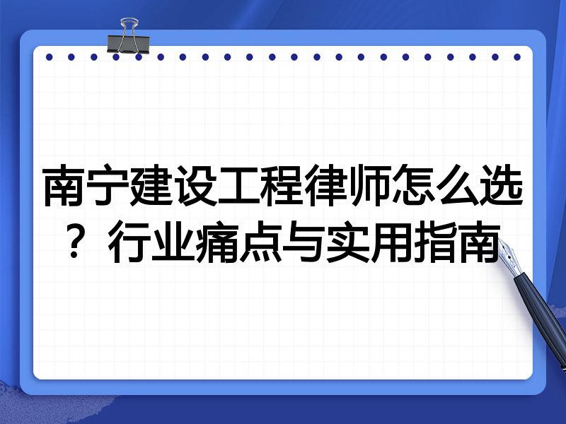 南宁建设工程律师怎么选？行业痛点与实用指南