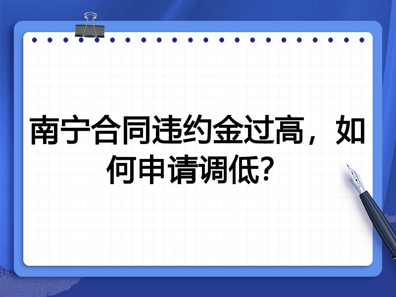 南宁合同违约金过高,如何申请调低?