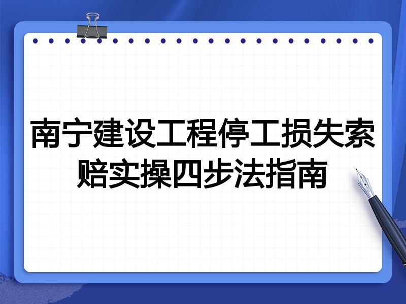 南宁建设工程停工损失索赔实操四步法指南