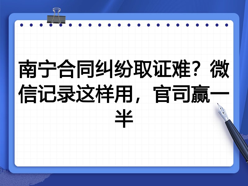 南宁合同纠纷取证难?微信记录这样用,官司赢一半