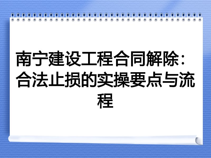 南宁建设工程合同解除:合法止损的实操要点与流程