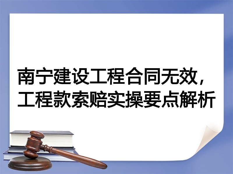 南宁建设工程合同无效，工程款索赔实操要点解析