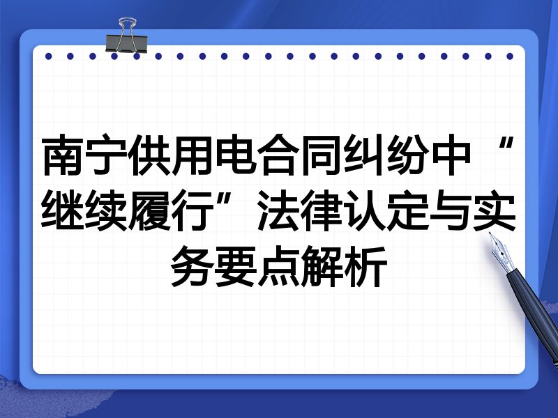 南宁供用电合同纠纷中“继续履行”法律认定与实务要点解析
