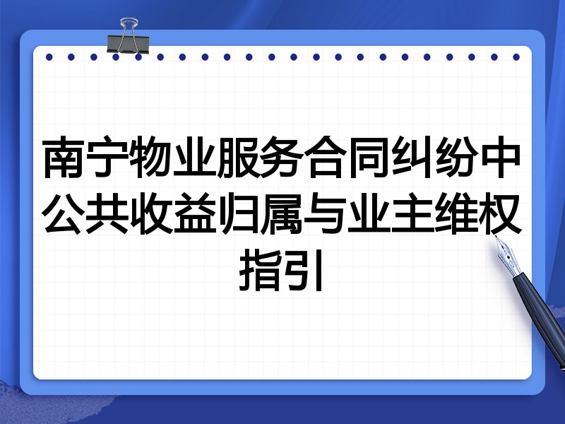 南宁物业服务合同纠纷中公共收益归属与业主维权指引