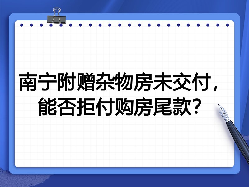 南宁附赠杂物房未交付,能否拒付购房尾款?