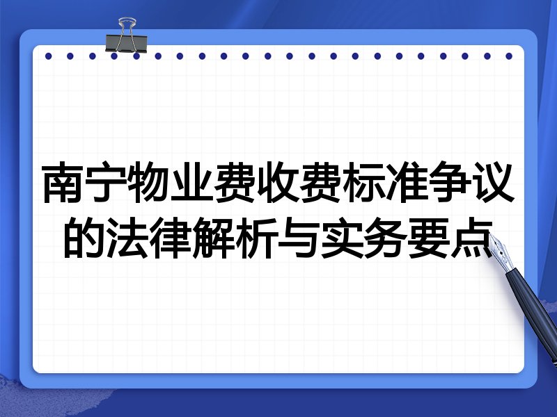南宁物业费收费标准争议的法律解析与实务要点