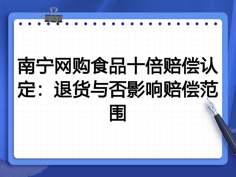 南宁网购食品十倍赔偿认定：退货与否影响赔偿范围