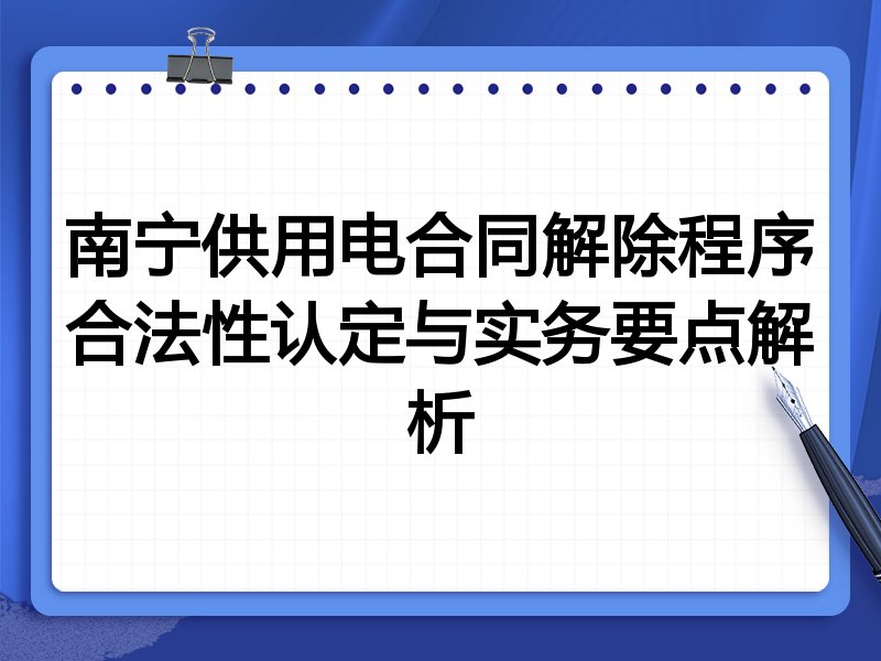 南宁供用电合同解除程序合法性认定与实务要点解析
