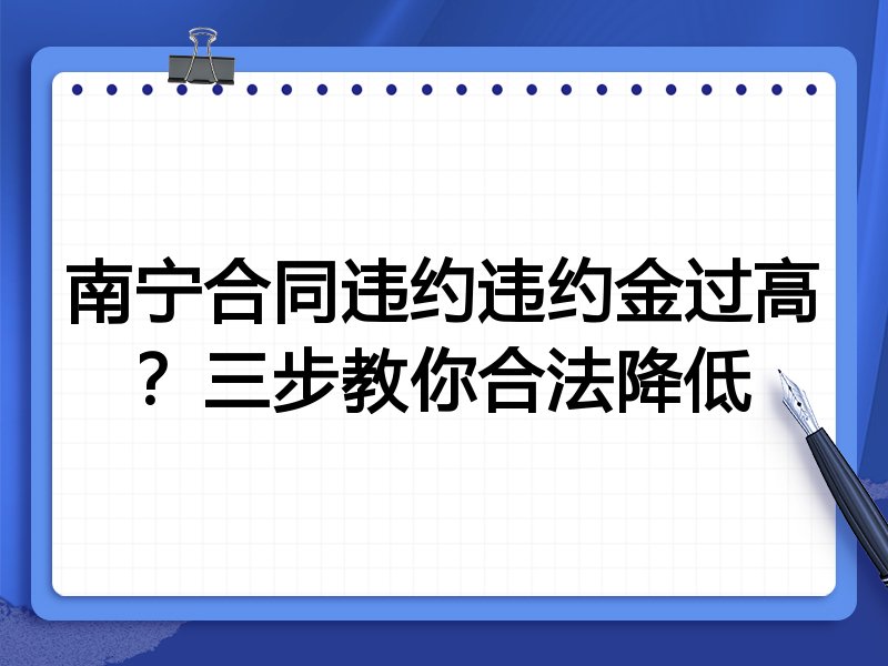 南宁合同违约违约金过高?三步教你合法降低