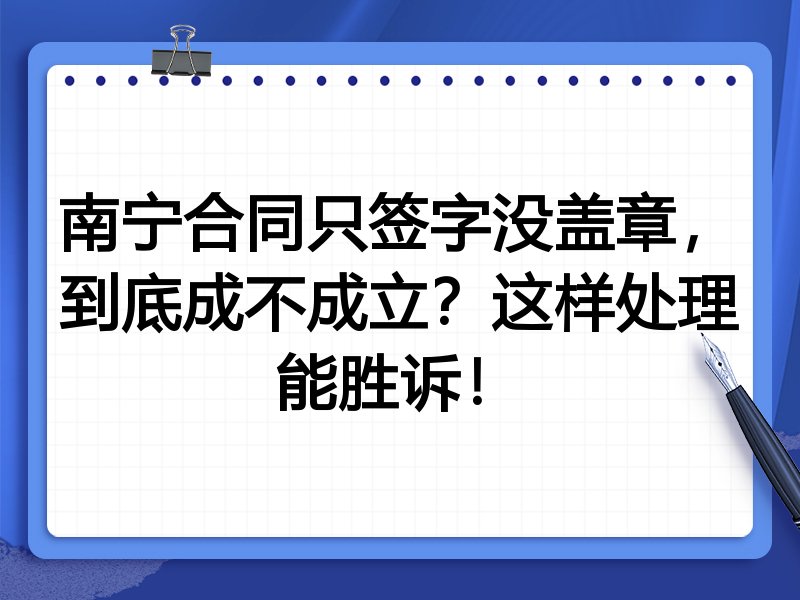 南宁合同只签字没盖章,到底成不成立?这样处理能胜诉!
