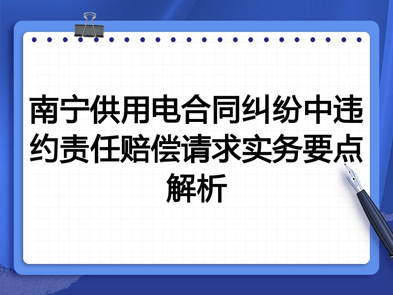 南宁供用电合同纠纷中违约责任赔偿请求实务要点解析