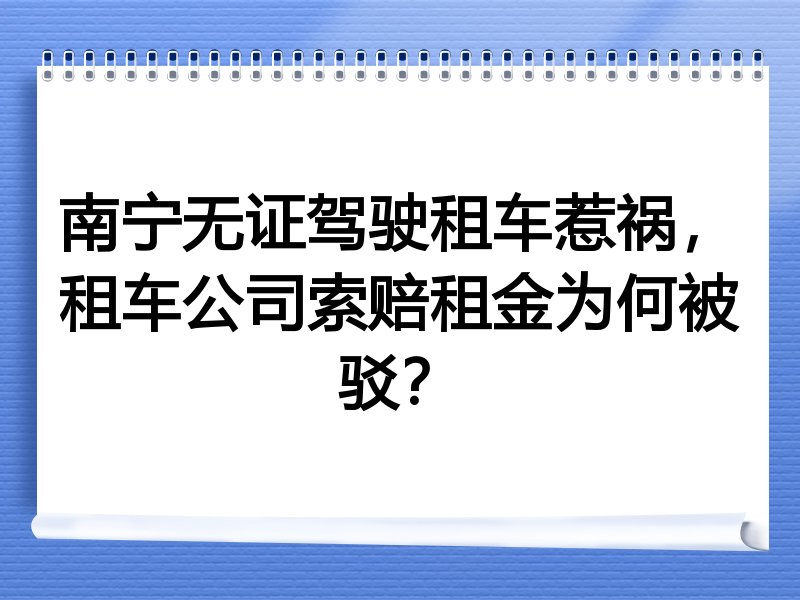 南宁无证驾驶租车惹祸，租车公司索赔租金为何被驳？