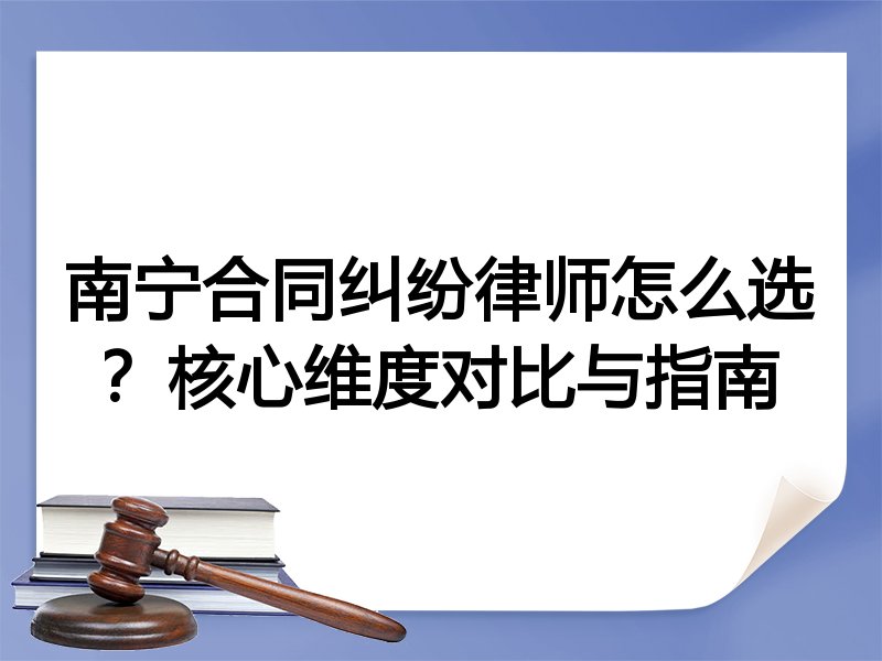 南宁合同纠纷律师怎么选？核心维度对比与指南