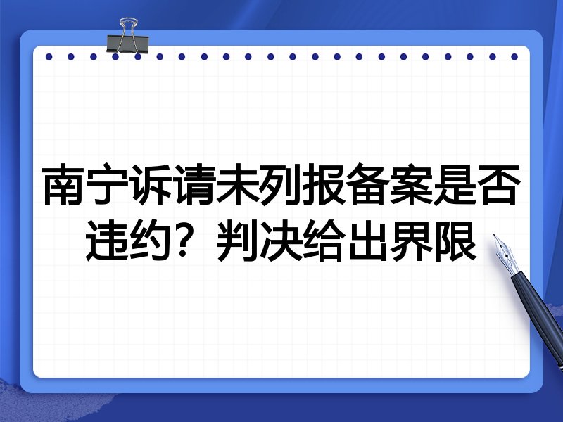 南宁诉请未列报备案是否违约？判决给出界限