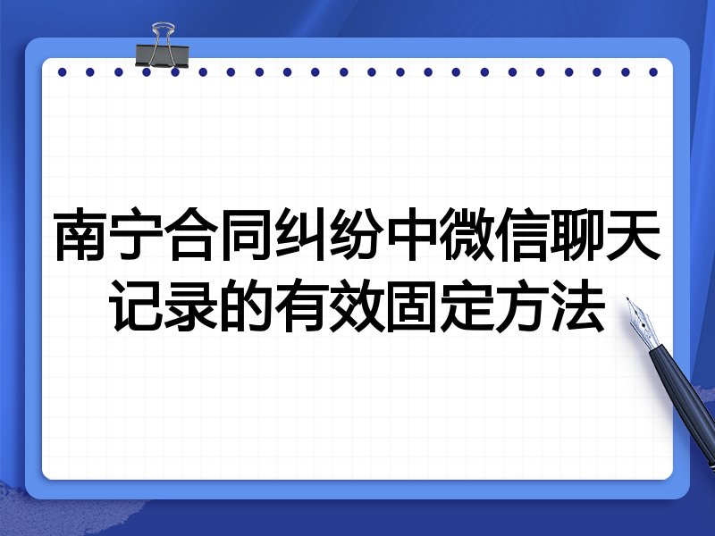 南宁合同纠纷中微信聊天记录的有效固定方法