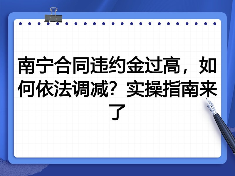 南宁合同违约金过高,如何依法调减?实操指南来了