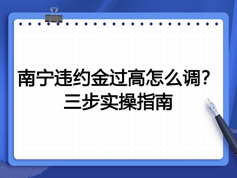 南宁违约金过高怎么调?三步实操指南