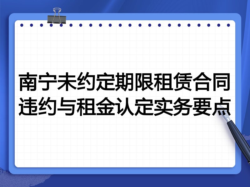 南宁未约定期限租赁合同违约与租金认定实务要点