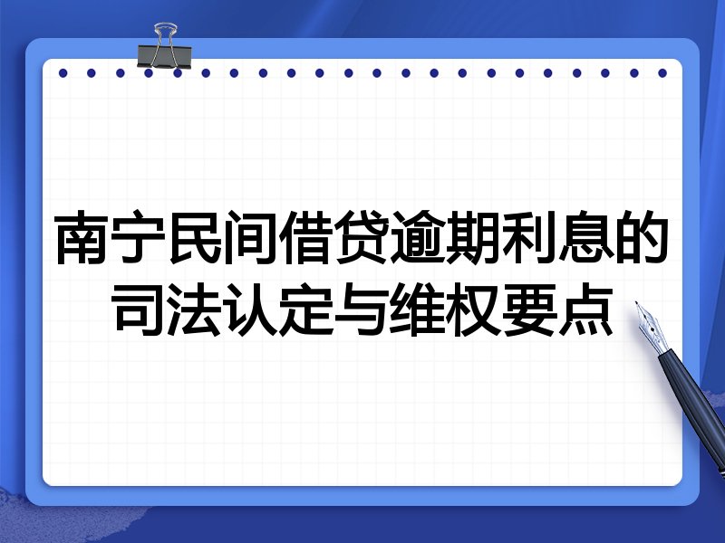 南宁民间借贷逾期利息的司法认定与维权要点