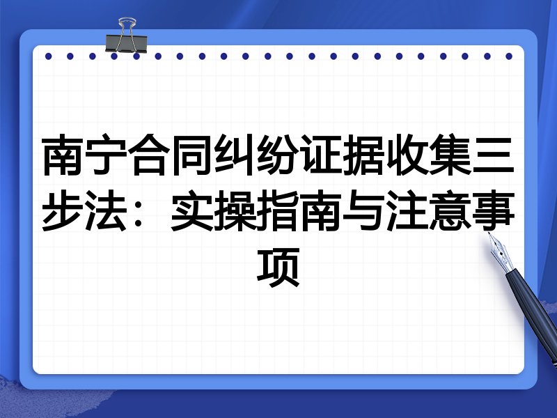 南宁合同纠纷证据收集三步法:实操指南与注意事项