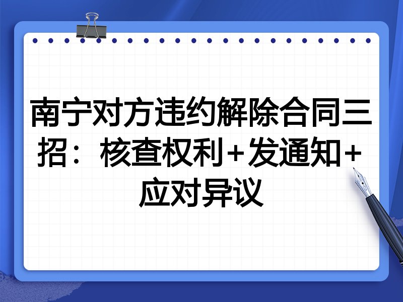 南宁对方违约解除合同三招:核查权利+发通知+应对异议