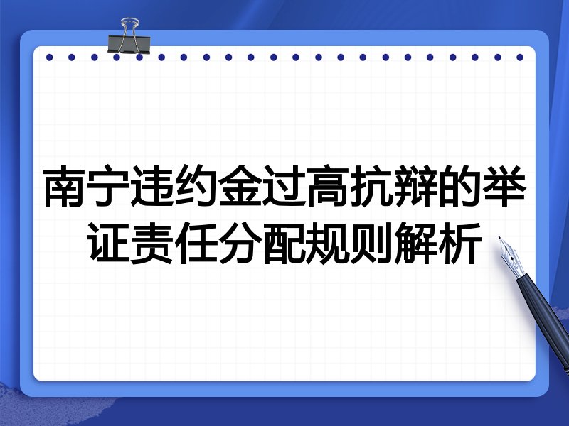 南宁违约金过高抗辩的举证责任分配规则解析