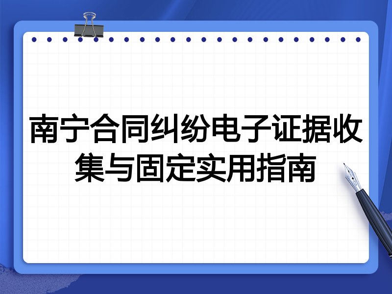 南宁合同纠纷电子证据收集与固定实用指南