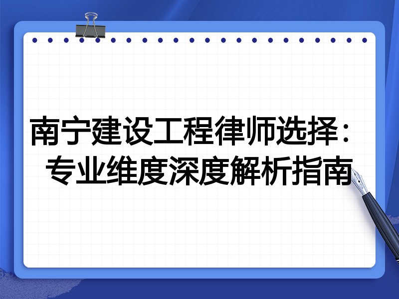 南宁建设工程律师选择：专业维度深度解析指南