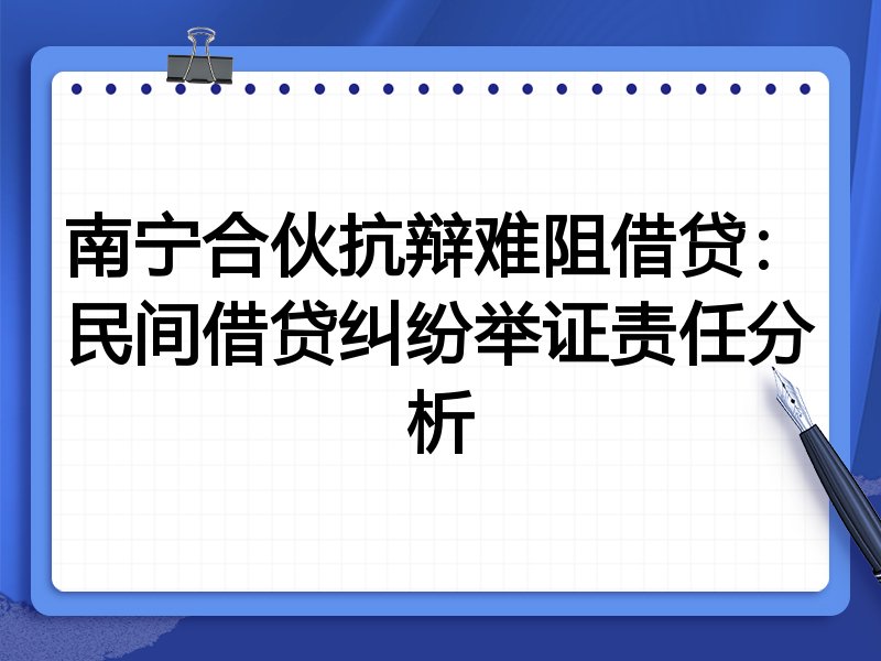南宁合伙抗辩难阻借贷：民间借贷纠纷举证责任分析