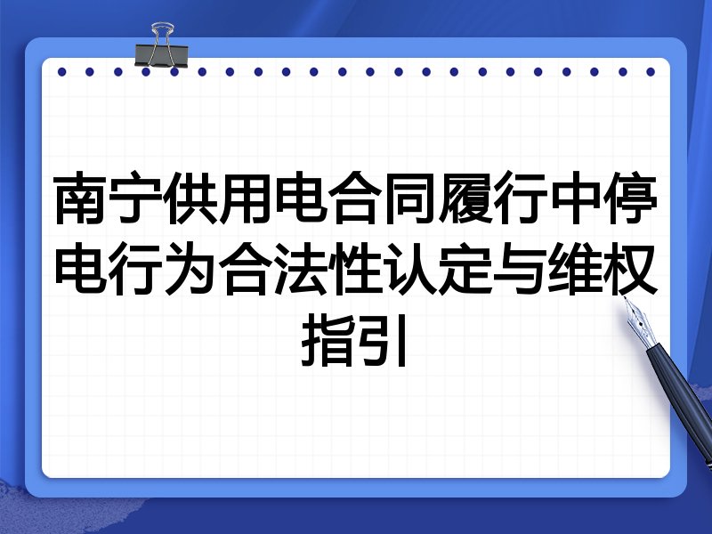 南宁供用电合同履行中停电行为合法性认定与维权指引