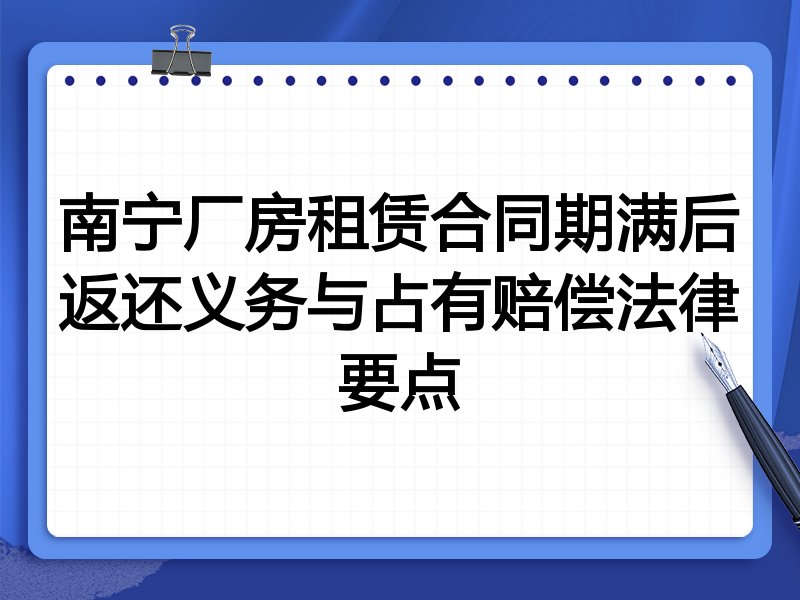 南宁厂房租赁合同期满后返还义务与占有赔偿法律要点