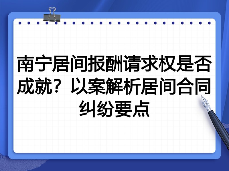 南宁居间报酬请求权是否成就?以案解析居间合同纠纷要点