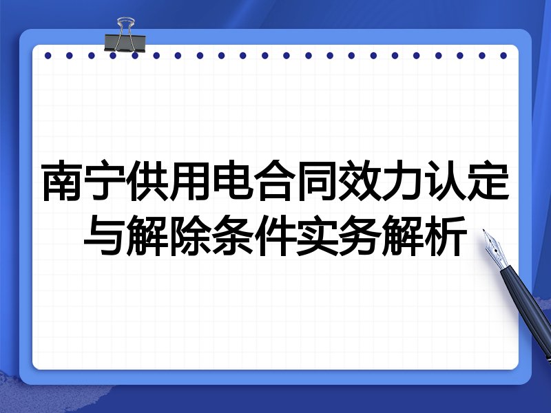 南宁供用电合同效力认定与解除条件实务解析