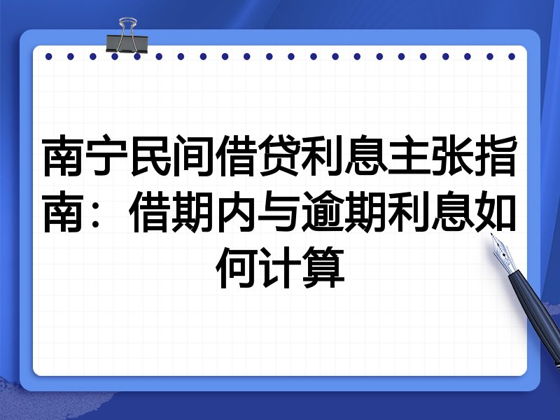 南宁民间借贷利息主张指南:借期内与逾期利息如何计算