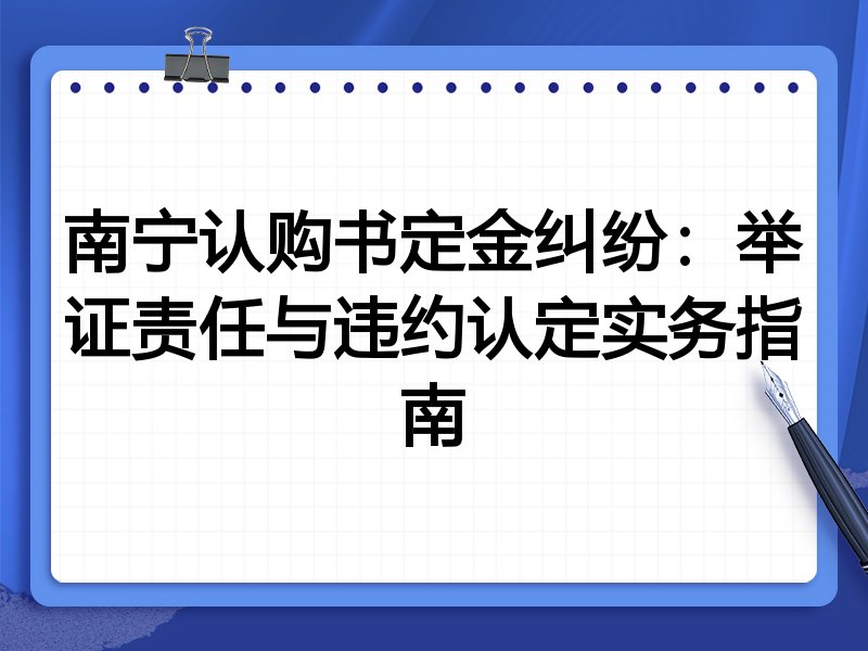 南宁认购书定金纠纷:举证责任与违约认定实务指南