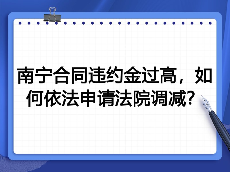 南宁合同违约金过高，如何依法申请法院调减？