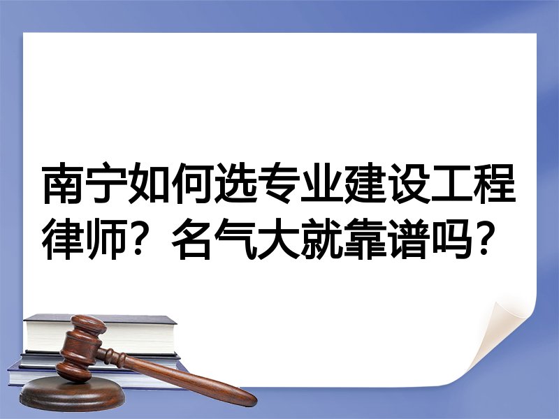 南宁如何选专业建设工程律师？名气大就靠谱吗？