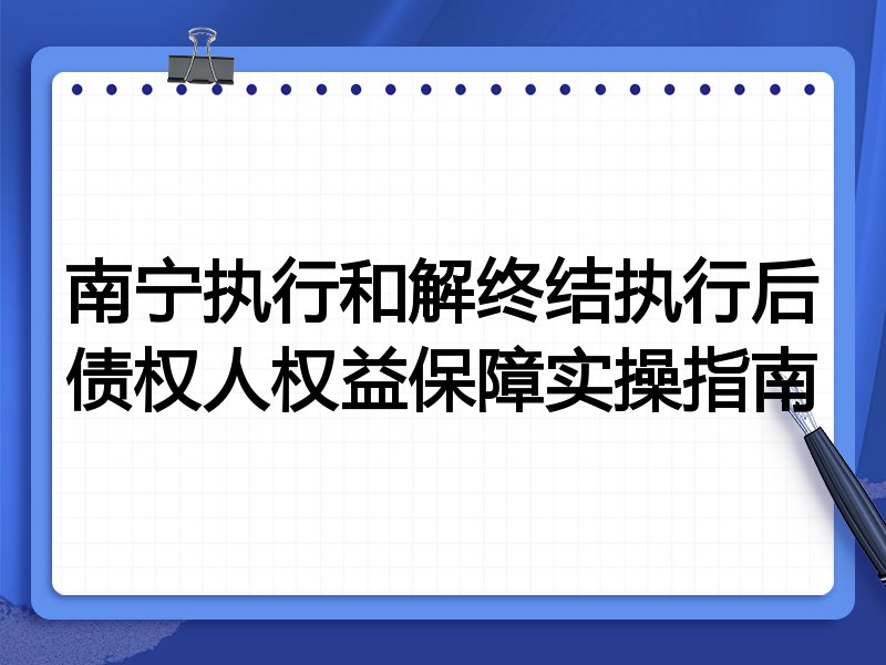 南宁执行和解终结执行后债权人权益保障实操指南