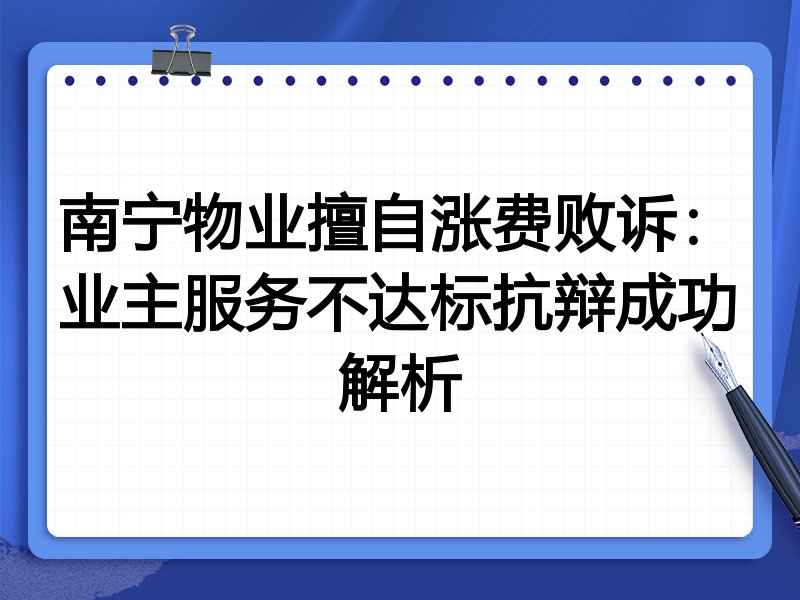 南宁物业擅自涨费败诉：业主服务不达标抗辩成功解析