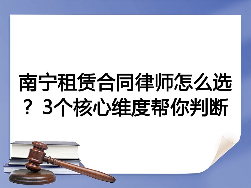 南宁租赁合同律师怎么选？3个核心维度帮你判断