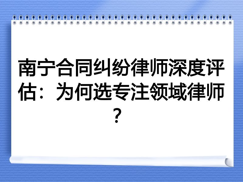南宁合同纠纷律师深度评估：为何选专注领域律师？