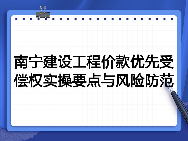 南宁建设工程价款优先受偿权实操要点与风险防范