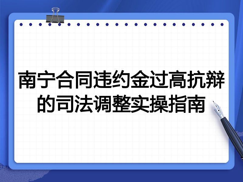 南宁合同违约金过高抗辩的司法调整实操指南
