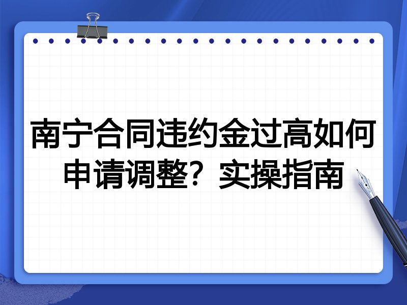 南宁合同违约金过高如何申请调整?实操指南