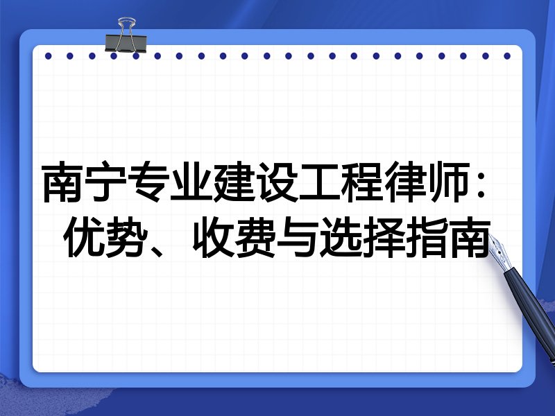 南宁专业建设工程律师：优势、收费与选择指南